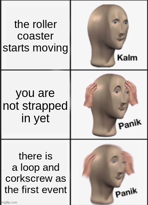 im done for | the roller coaster starts moving; you are not strapped in yet; there is a loop and corkscrew as the first event | image tagged in kalm panik panik | made w/ Imgflip meme maker