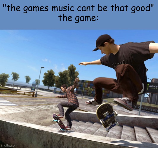 skate 3 is a masterpiece, me and an old friend i cant visit anymore played the original :') | "the games music cant be that good"
the game: | image tagged in skateboarding,skate | made w/ Imgflip meme maker