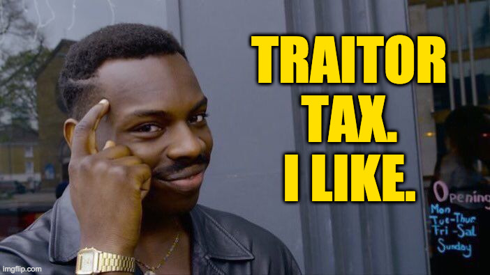 Roll Safe Think About It Meme | TRAITOR
TAX.
I LIKE. | image tagged in memes,roll safe think about it | made w/ Imgflip meme maker