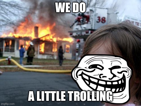 Disaster Girl Meme | WE DO; A LITTLE TROLLING | image tagged in memes,disaster girl | made w/ Imgflip meme maker