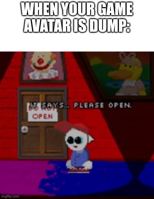when your game avatar is dumb | WHEN YOUR GAME AVATAR IS DUMP: | image tagged in avatar,meme | made w/ Imgflip meme maker
