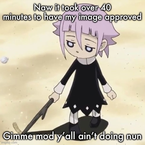 Crona | Naw it took over 40 minutes to have my image approved; Gimme mod y’all ain’t doing nun | image tagged in crona | made w/ Imgflip meme maker