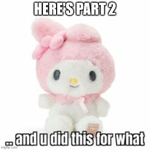 and u did this for what | HERE'S PART 2 | image tagged in and u did this for what | made w/ Imgflip meme maker