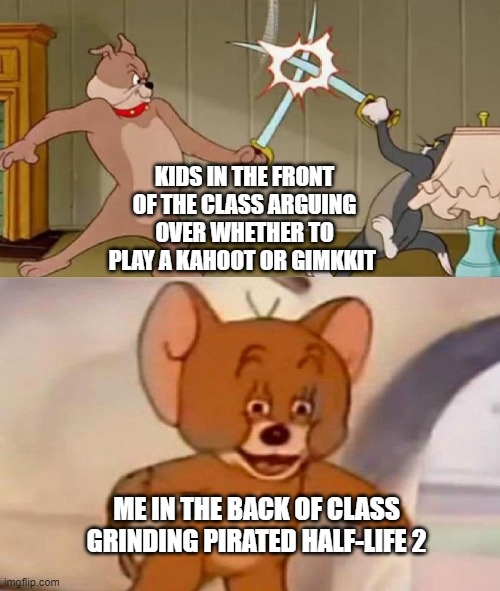 and on my school computer too | KIDS IN THE FRONT OF THE CLASS ARGUING OVER WHETHER TO PLAY A KAHOOT OR GIMKKIT; ME IN THE BACK OF CLASS GRINDING PIRATED HALF-LIFE 2 | image tagged in tom and jerry swordfight | made w/ Imgflip meme maker