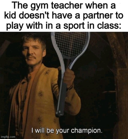:D | The gym teacher when a kid doesn't have a partner to play with in a sport in class: | image tagged in sports | made w/ Imgflip meme maker
