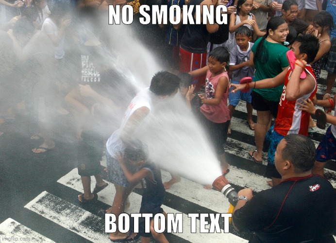 Fire Hose in the Face | NO SMOKING BOTTOM TEXT | image tagged in fire hose in the face | made w/ Imgflip meme maker