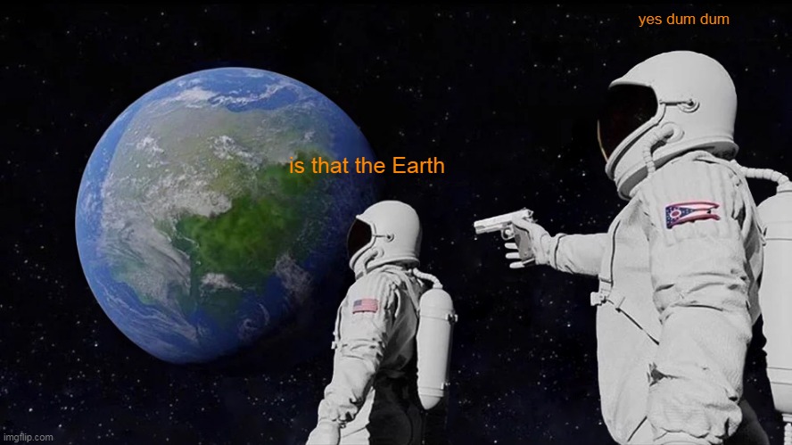 Always Has Been | yes dum dum; is that the Earth | image tagged in memes,always has been | made w/ Imgflip meme maker
