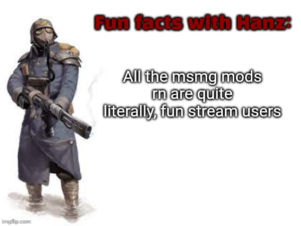 Fun facts with Hanz | All the msmg mods rn are quite literally, fun stream users | image tagged in fun facts with hanz | made w/ Imgflip meme maker