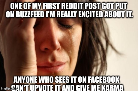 First World Problems Meme | ONE OF MY FIRST REDDIT POST GOT PUT ON BUZZFEED I'M REALLY EXCITED ABOUT IT. ANYONE WHO SEES IT ON FACEBOOK CAN'T UPVOTE IT AND GIVE ME KARM | image tagged in memes,first world problems,AdviceAnimals | made w/ Imgflip meme maker