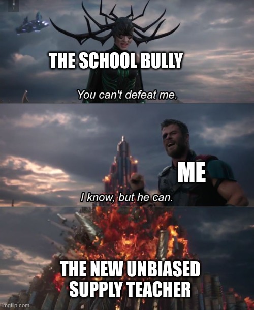 the legendary supply who's actually good at their job | THE SCHOOL BULLY; ME; THE NEW UNBIASED SUPPLY TEACHER | image tagged in you can't defeat me | made w/ Imgflip meme maker