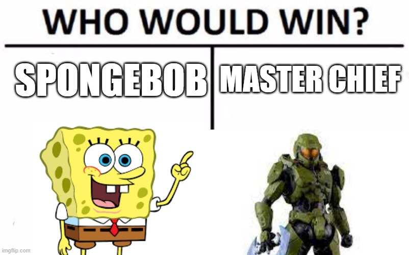 comment who you think would win | MASTER CHIEF; SPONGEBOB | image tagged in who would win | made w/ Imgflip meme maker