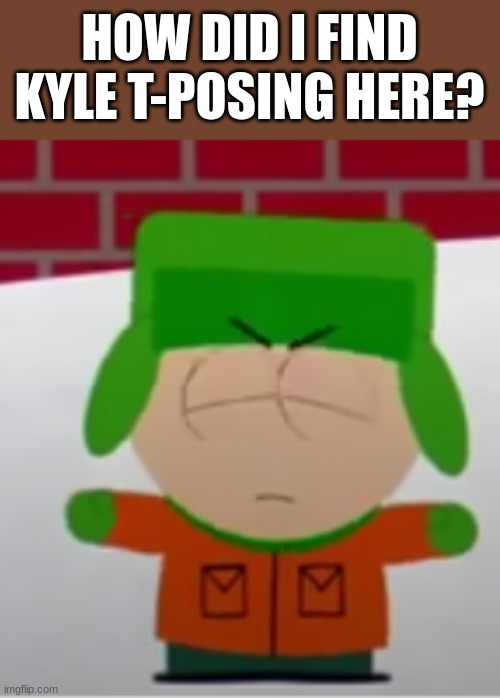 T | HOW DID I FIND KYLE T-POSING HERE? | image tagged in south park | made w/ Imgflip meme maker