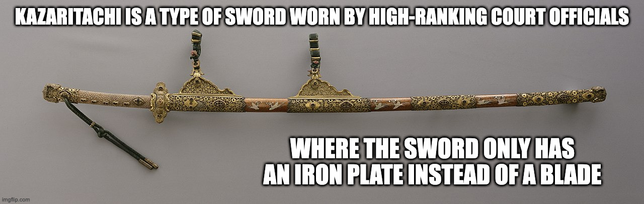 Kazaritachi | KAZARITACHI IS A TYPE OF SWORD WORN BY HIGH-RANKING COURT OFFICIALS; WHERE THE SWORD ONLY HAS AN IRON PLATE INSTEAD OF A BLADE | image tagged in sword,weapons,memes | made w/ Imgflip meme maker