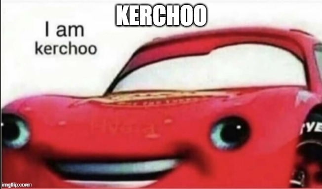 kerchoo | KERCHOO | image tagged in i am kerchoo | made w/ Imgflip meme maker