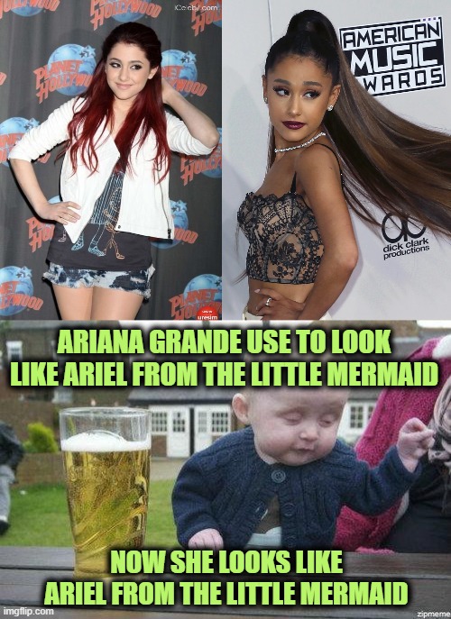 They Grow up So Fast | ARIANA GRANDE USE TO LOOK LIKE ARIEL FROM THE LITTLE MERMAID; NOW SHE LOOKS LIKE ARIEL FROM THE LITTLE MERMAID | image tagged in drunk baby,ariana grande,the little mermaid | made w/ Imgflip meme maker