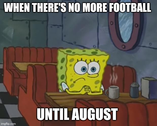 Football fans be like | WHEN THERE'S NO MORE FOOTBALL; UNTIL AUGUST | image tagged in spongebob waiting,football,soccer,premier league | made w/ Imgflip meme maker