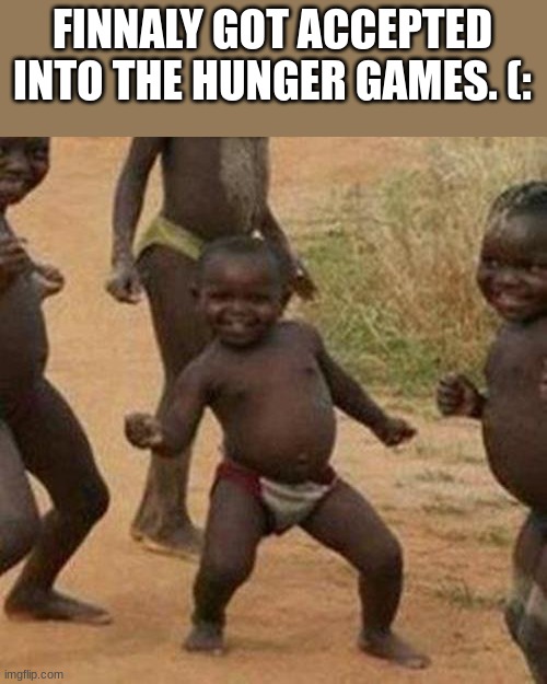 Third World Success Kid Meme | FINNALY GOT ACCEPTED INTO THE HUNGER GAMES. (: | image tagged in memes,third world success kid | made w/ Imgflip meme maker