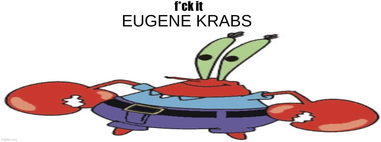 eugene krabs | f*ck it; EUGENE KRABS | image tagged in mr krabs | made w/ Imgflip meme maker