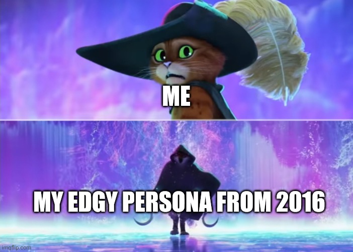 Puss and boots scared | ME; MY EDGY PERSONA FROM 2016 | image tagged in puss and boots scared | made w/ Imgflip meme maker