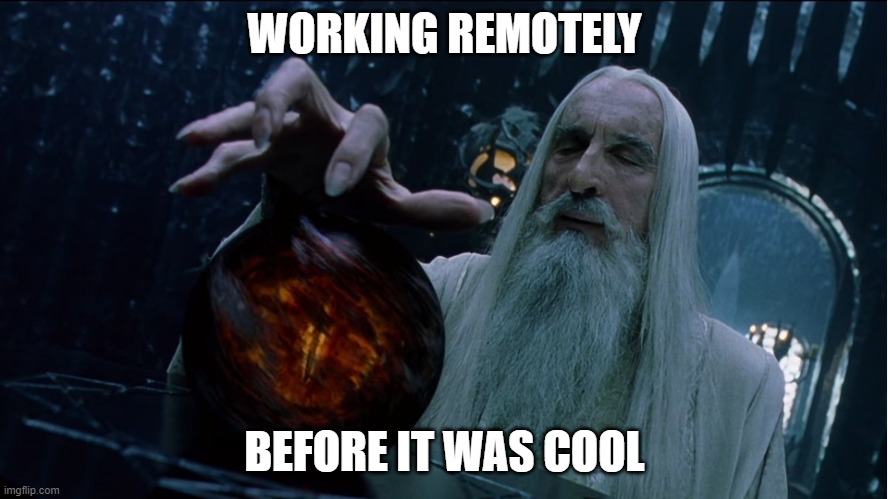 Working Remotely | WORKING REMOTELY; BEFORE IT WAS COOL | image tagged in saruman magically summoning | made w/ Imgflip meme maker