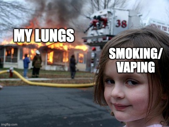 Cost of Vaping/Smoking | MY LUNGS; SMOKING/
VAPING | image tagged in memes,disaster girl | made w/ Imgflip meme maker