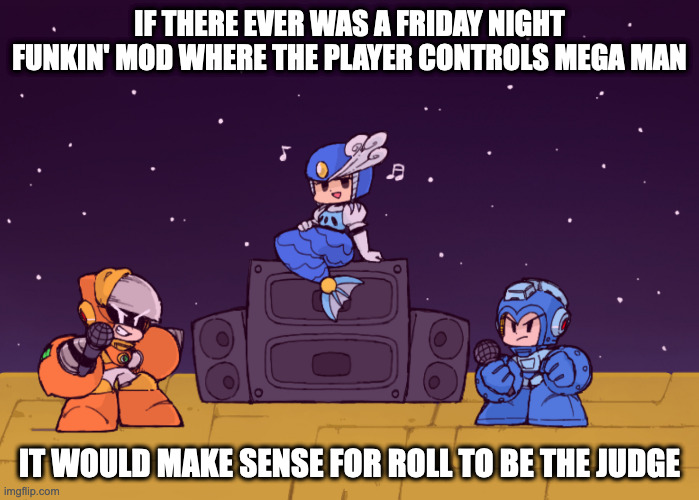Mega Man-Themed Friday Night Funkin' Mod | IF THERE EVER WAS A FRIDAY NIGHT FUNKIN' MOD WHERE THE PLAYER CONTROLS MEGA MAN; IT WOULD MAKE SENSE FOR ROLL TO BE THE JUDGE | image tagged in friday night funkin,megaman,memes | made w/ Imgflip meme maker