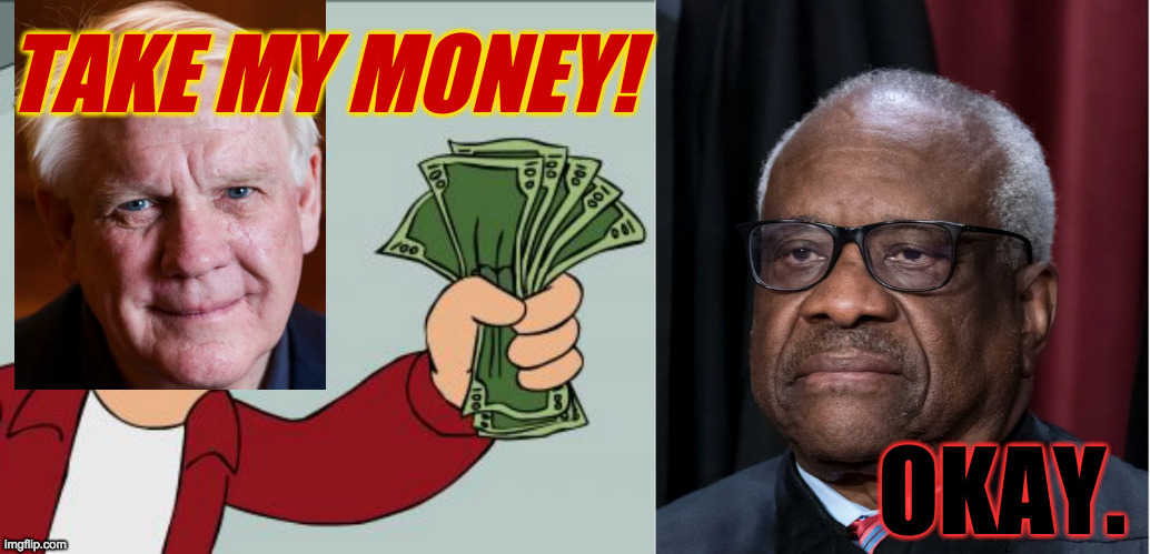 Profiles in selflessness. | TAKE MY MONEY! OKAY. | image tagged in memes,shut up and take my money fry,clarence thomas,harlan crow | made w/ Imgflip meme maker