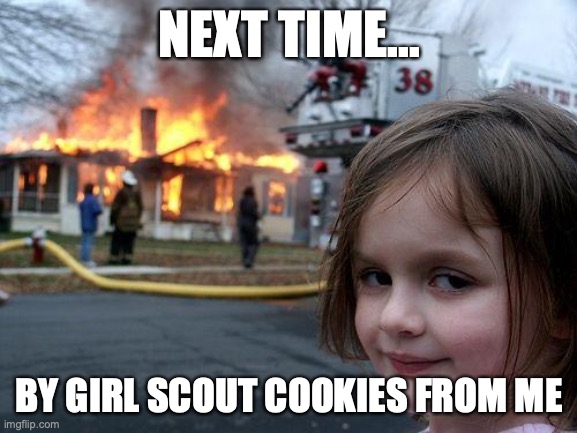 Disaster Girl | NEXT TIME... BY GIRL SCOUT COOKIES FROM ME | image tagged in memes,disaster girl | made w/ Imgflip meme maker