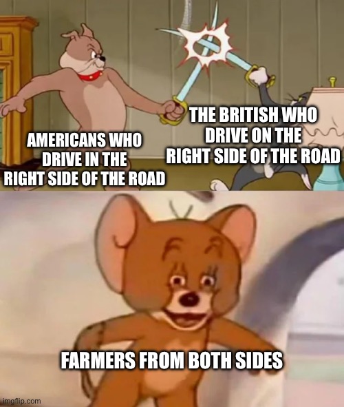 Copy | THE BRITISH WHO DRIVE ON THE RIGHT SIDE OF THE ROAD; AMERICANS WHO DRIVE IN THE RIGHT SIDE OF THE ROAD; FARMERS FROM BOTH SIDES | image tagged in tom and spike fighting | made w/ Imgflip meme maker