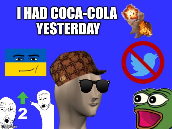 I had Coca-Cola yesterday!!! | I HAD COCA-COLA 
YESTERDAY; 2 | image tagged in coca cola,ukraine,upvotes,swag | made w/ Imgflip meme maker