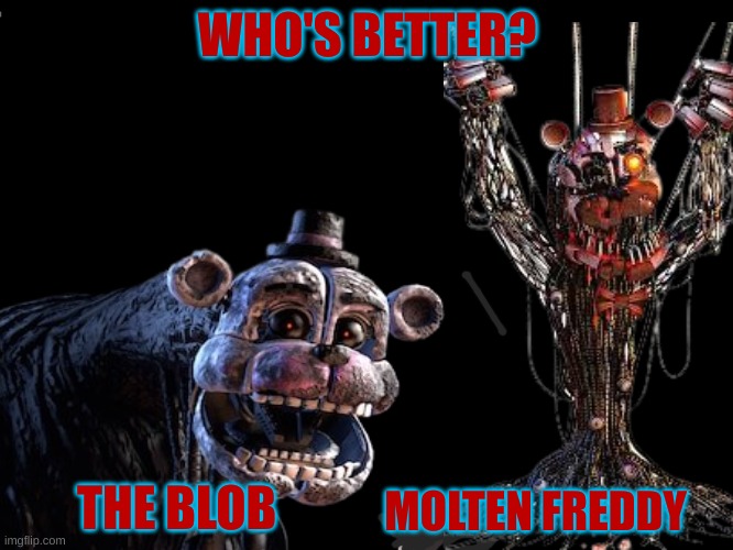Honest opinions please | WHO'S BETTER? THE BLOB; MOLTEN FREDDY | image tagged in stay blobby,stay trappy | made w/ Imgflip meme maker