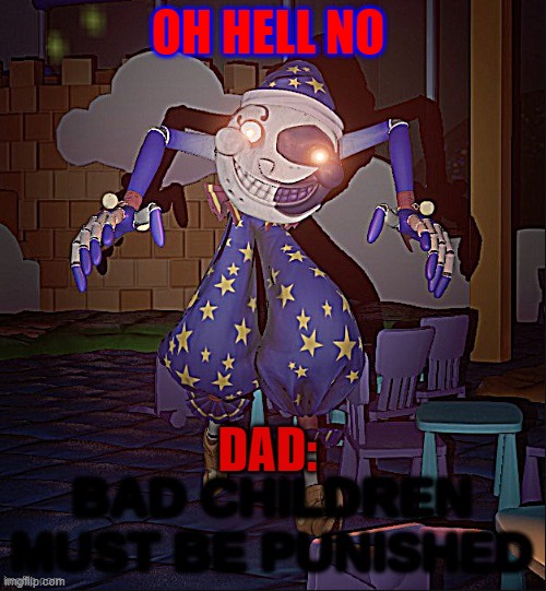 Bad Children Must Be Punished | OH HELL NO; DAD: | image tagged in bad children must be punished | made w/ Imgflip meme maker