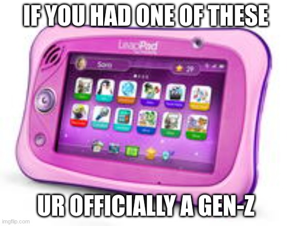 leap pad nostalgia | IF YOU HAD ONE OF THESE; UR OFFICIALLY A GEN-Z | image tagged in nostalgia,lol so funny,lol | made w/ Imgflip meme maker