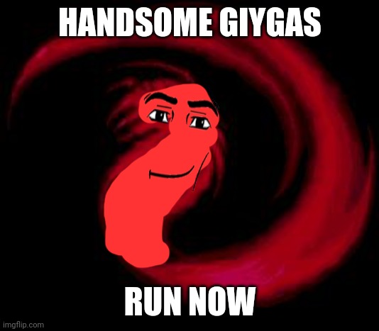 RUN NOW | HANDSOME GIYGAS; RUN NOW | image tagged in reeeee giygas,handsome,run for your life | made w/ Imgflip meme maker