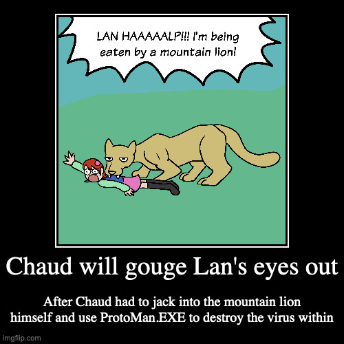 Damsel Mayl | Chaud will gouge Lan's eyes out | After Chaud had to jack into the mountain lion himself and use ProtoMan.EXE to destroy the virus within | image tagged in funny,demotivationals,mayl sakurai,megaman,megaman battle network | made w/ Imgflip demotivational maker