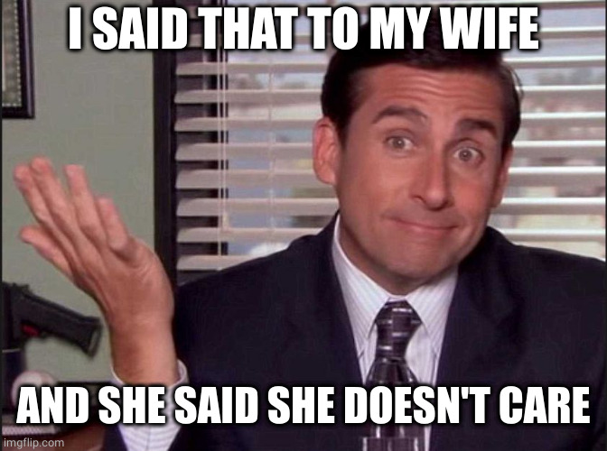 Michael Scott | I SAID THAT TO MY WIFE AND SHE SAID SHE DOESN'T CARE | image tagged in michael scott | made w/ Imgflip meme maker