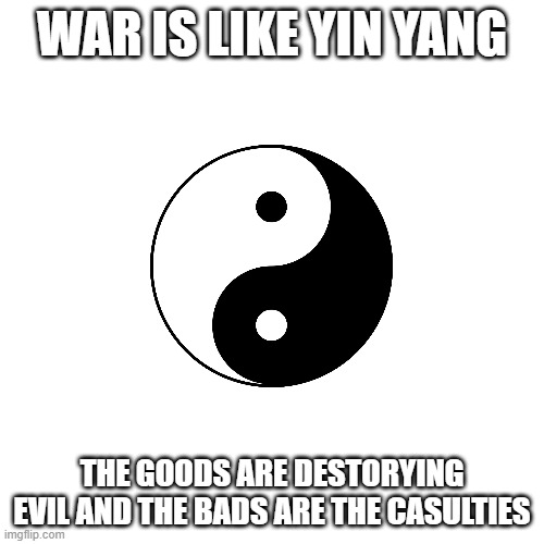 Millitary yin yang | WAR IS LIKE YIN YANG; THE GOODS ARE DESTORYING EVIL AND THE BADS ARE THE CASULTIES | image tagged in dfgvrt | made w/ Imgflip meme maker