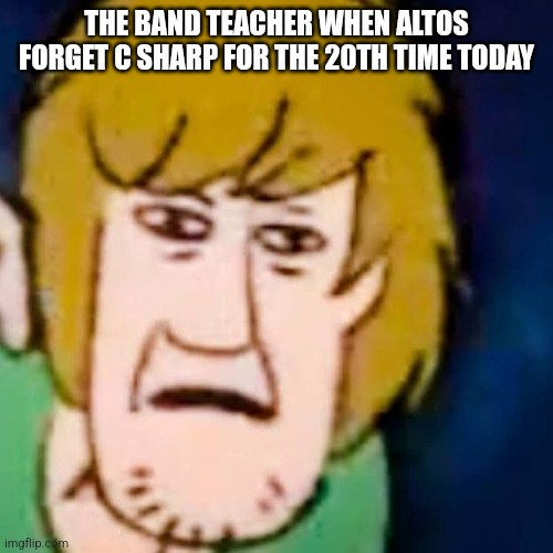 THE BAND TEACHER WHEN ALTOS FORGET C SHARP FOR THE 20TH TIME TODAY | made w/ Imgflip meme maker