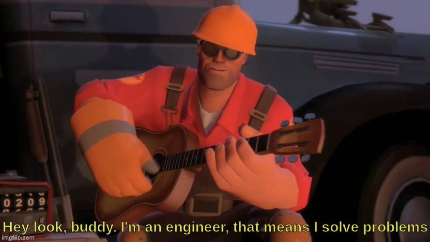Hey look, buddy. I'm an engineer, that means I solve problems | image tagged in hey look buddy i'm an engineer that means i solve problems | made w/ Imgflip meme maker