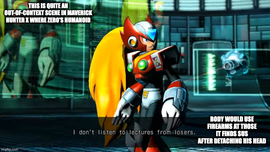 Out-of-Context Mega Man X Cutscene | THIS IS QUITE AN OUT-OF-CONTEXT SCENE IN MAVERICK HUNTER X WHERE ZERO'S HUMANOID; BODY WOULD USE FIREARMS AT THOSE IT FINDS SUS AFTER DETACHING HIS HEAD | image tagged in megaman,megaman x,zero,gaming,memes | made w/ Imgflip meme maker