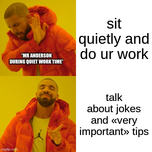 POV my teacher | sit quietly and do ur work; *MR ANDERSON DURING QUIET WORK TIME*; talk about jokes and «very important» tips | image tagged in memes,drake hotline bling | made w/ Imgflip meme maker