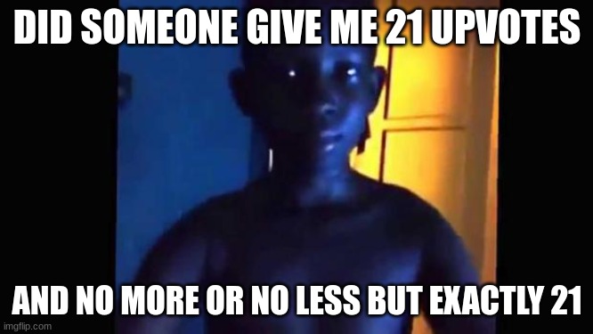 THANK YOU FOR 21 UPVOTES ON MY OTHER MEME | DID SOMEONE GIVE ME 21 UPVOTES; AND NO MORE OR NO LESS BUT EXACTLY 21 | image tagged in 21 kid,21 | made w/ Imgflip meme maker