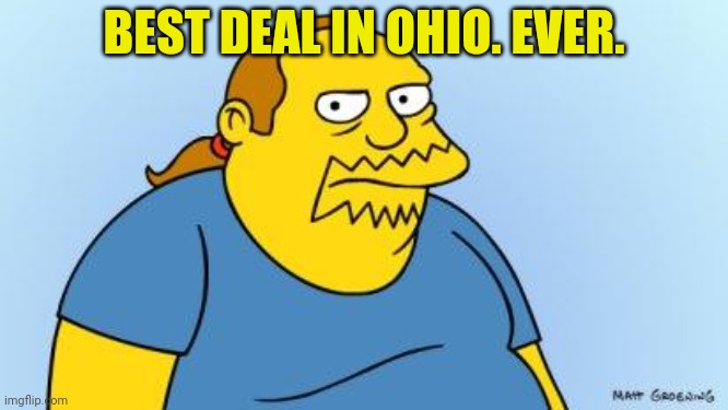 Worst. Thing. Ever. (Simpsons) | BEST DEAL IN OHIO. EVER. | image tagged in worst thing ever simpsons | made w/ Imgflip meme maker