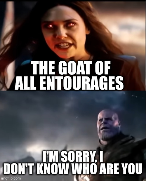 Thanos I don't even know who you are | THE GOAT OF ALL ENTOURAGES I'M SORRY, I DON'T KNOW WHO ARE YOU | image tagged in thanos i don't even know who you are | made w/ Imgflip meme maker