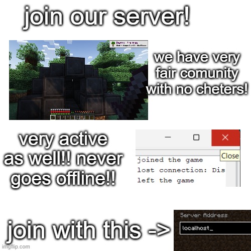 very real minecraf server!!!! no fake | join our server! we have very fair comunity with no cheters! very active as well!! never goes offline!! join with this -> | image tagged in minecraft | made w/ Imgflip meme maker