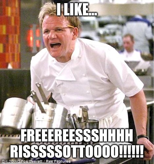 Freeereessshhhh risssssottoooo | I LIKE... FREEEREESSSHHHH RISSSSSOTTOOOO!!!!!! | image tagged in memes,chef gordon ramsay | made w/ Imgflip meme maker