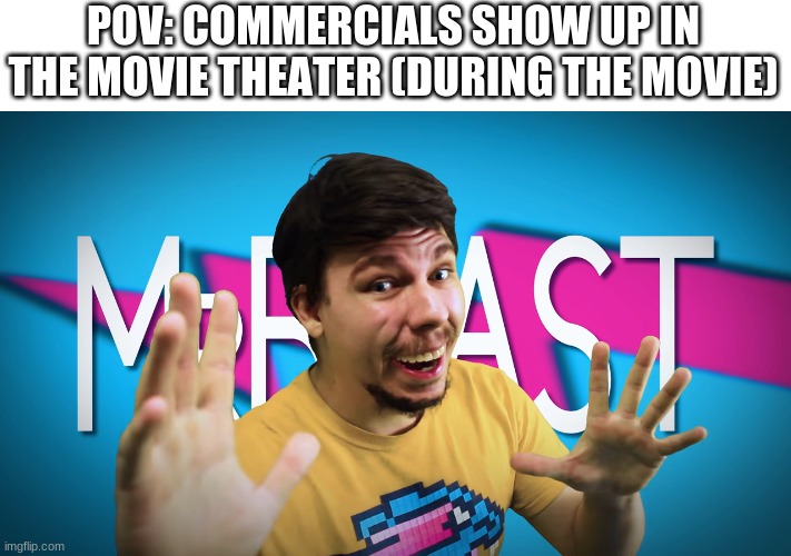 Fake MrBeast | POV: COMMERCIALS SHOW UP IN THE MOVIE THEATER (DURING THE MOVIE) | image tagged in fake mrbeast | made w/ Imgflip meme maker