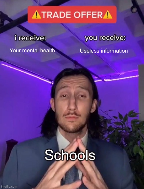 Schools | Your mental health; Useless information; Schools | image tagged in trade offer | made w/ Imgflip meme maker