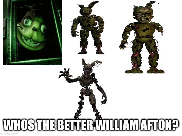 be honest | WHOS THE BETTER WILLIAM AFTON? | image tagged in fnaf,glitchtrap,springtrap and burntrap and scraptrap,stay trappy,stay blobby | made w/ Imgflip meme maker