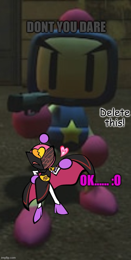 Yea, don't mess with Black anymore | DONT YOU DARE; OK...... :O | image tagged in black bomber delete this,bomberman | made w/ Imgflip meme maker